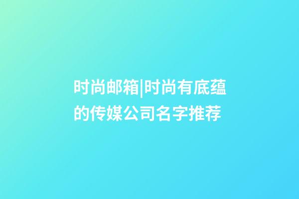 时尚邮箱|时尚有底蕴的传媒公司名字推荐-第1张-公司起名-玄机派
